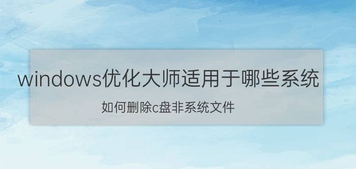 windows优化大师适用于哪些系统 如何删除c盘非系统文件？